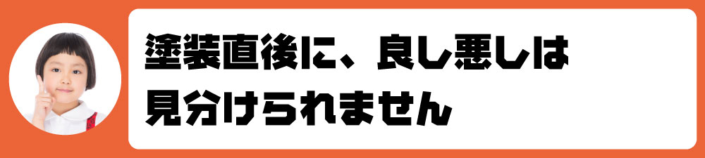 塗装直後に、良し悪しは見分けられません